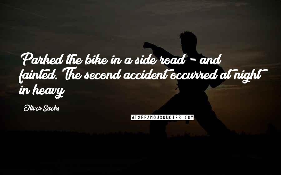Oliver Sacks Quotes: Parked the bike in a side road - and fainted. The second accident occurred at night in heavy