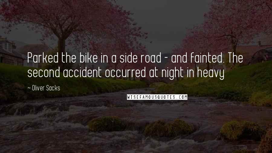 Oliver Sacks Quotes: Parked the bike in a side road - and fainted. The second accident occurred at night in heavy