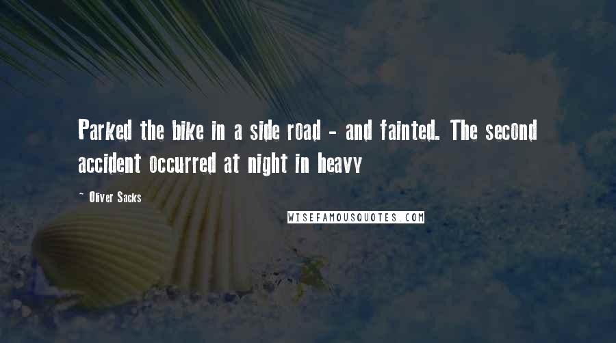 Oliver Sacks Quotes: Parked the bike in a side road - and fainted. The second accident occurred at night in heavy