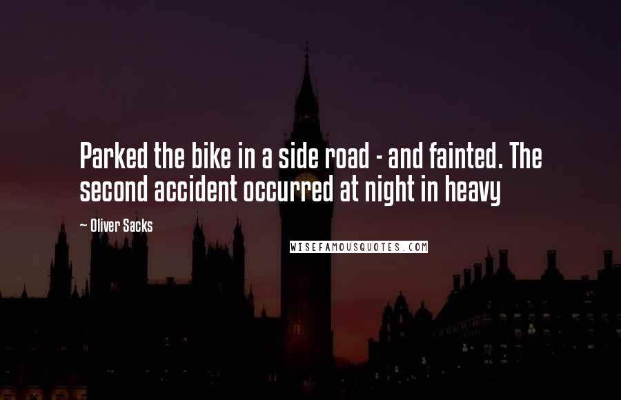 Oliver Sacks Quotes: Parked the bike in a side road - and fainted. The second accident occurred at night in heavy