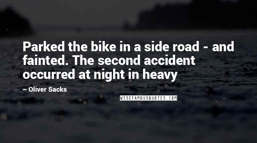 Oliver Sacks Quotes: Parked the bike in a side road - and fainted. The second accident occurred at night in heavy