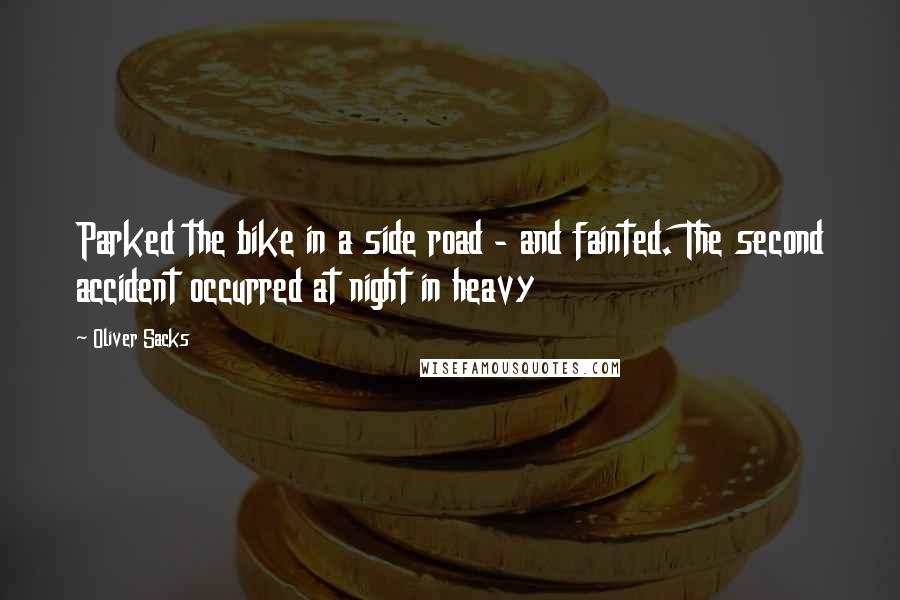 Oliver Sacks Quotes: Parked the bike in a side road - and fainted. The second accident occurred at night in heavy