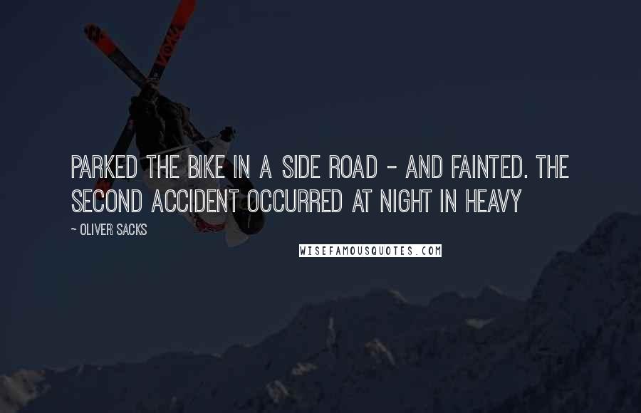 Oliver Sacks Quotes: Parked the bike in a side road - and fainted. The second accident occurred at night in heavy