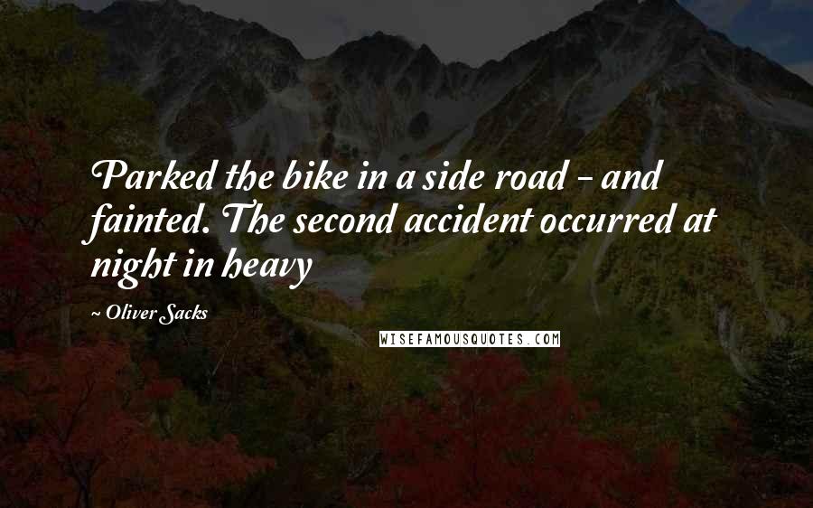 Oliver Sacks Quotes: Parked the bike in a side road - and fainted. The second accident occurred at night in heavy