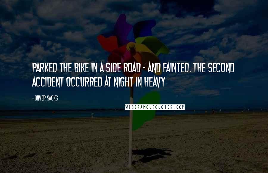 Oliver Sacks Quotes: Parked the bike in a side road - and fainted. The second accident occurred at night in heavy