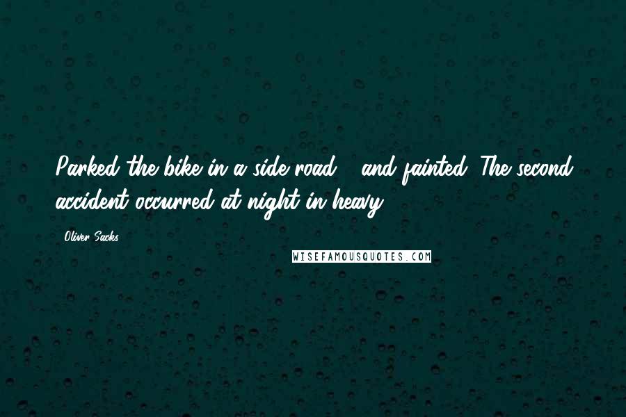 Oliver Sacks Quotes: Parked the bike in a side road - and fainted. The second accident occurred at night in heavy