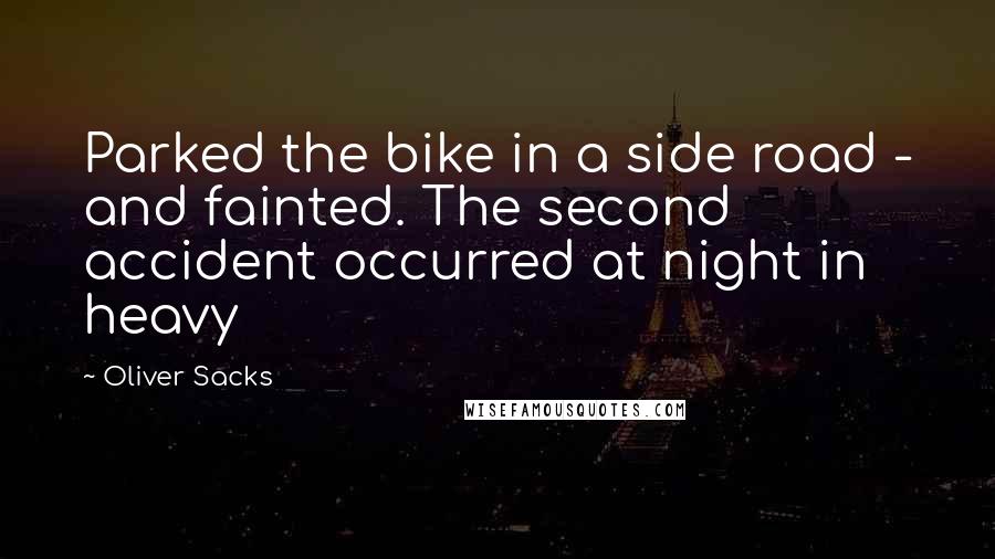 Oliver Sacks Quotes: Parked the bike in a side road - and fainted. The second accident occurred at night in heavy