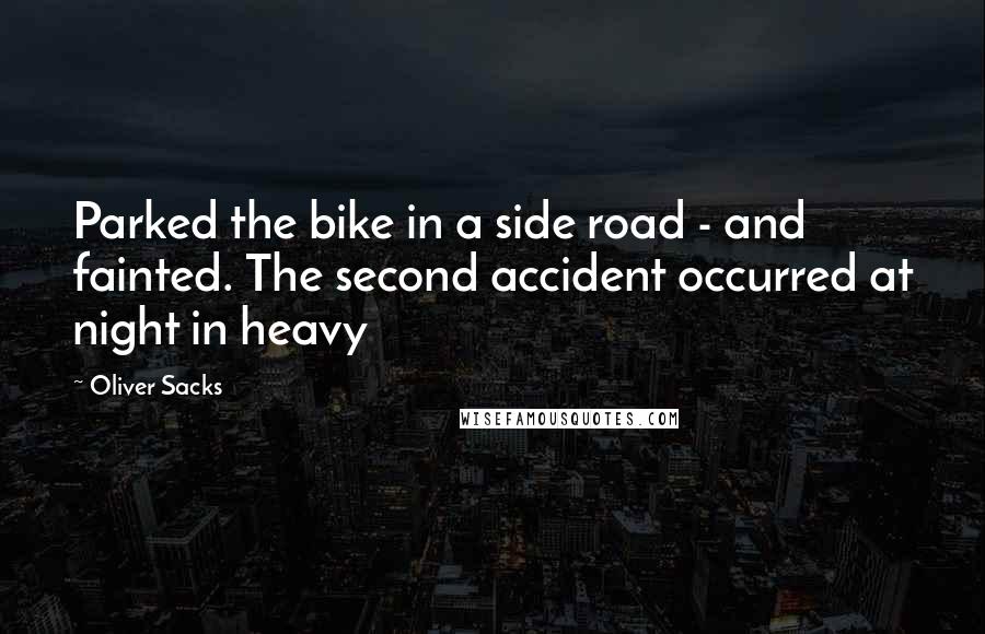 Oliver Sacks Quotes: Parked the bike in a side road - and fainted. The second accident occurred at night in heavy