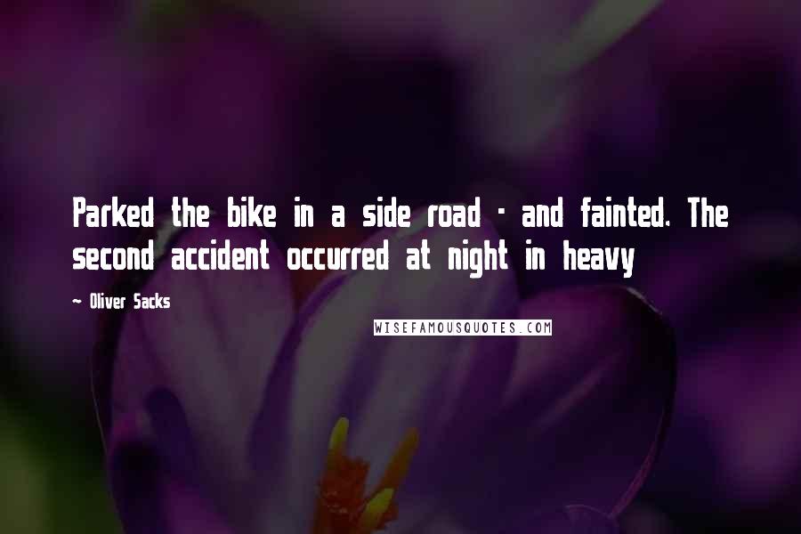 Oliver Sacks Quotes: Parked the bike in a side road - and fainted. The second accident occurred at night in heavy