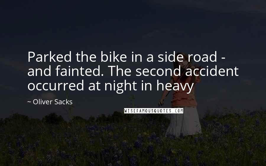 Oliver Sacks Quotes: Parked the bike in a side road - and fainted. The second accident occurred at night in heavy