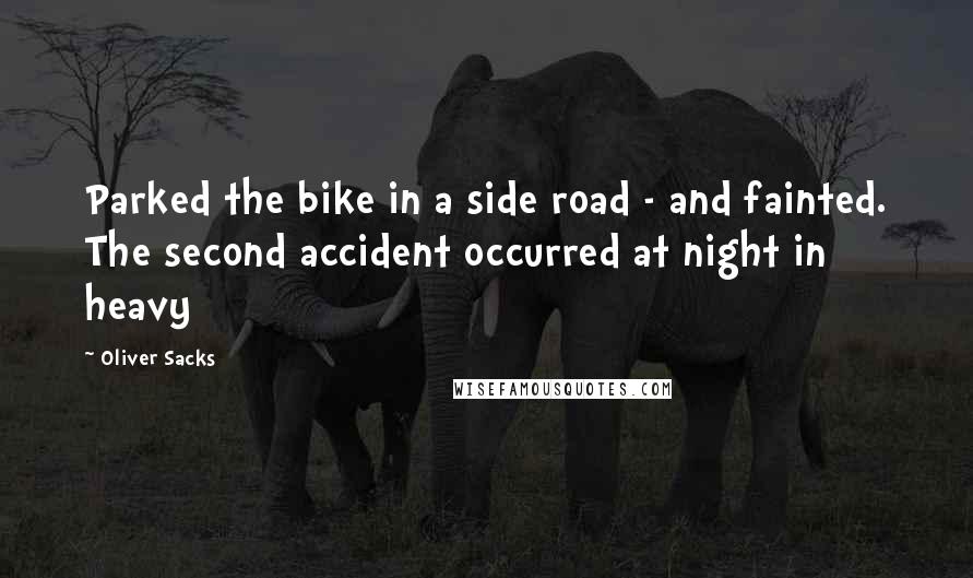 Oliver Sacks Quotes: Parked the bike in a side road - and fainted. The second accident occurred at night in heavy