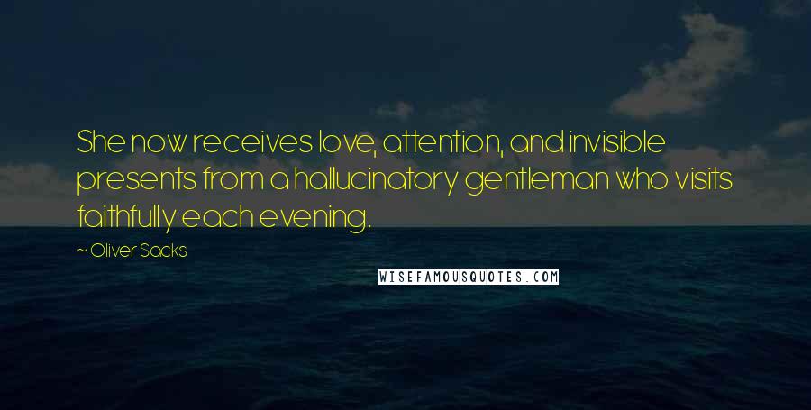 Oliver Sacks Quotes: She now receives love, attention, and invisible presents from a hallucinatory gentleman who visits faithfully each evening.