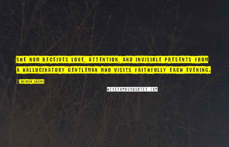 Oliver Sacks Quotes: She now receives love, attention, and invisible presents from a hallucinatory gentleman who visits faithfully each evening.