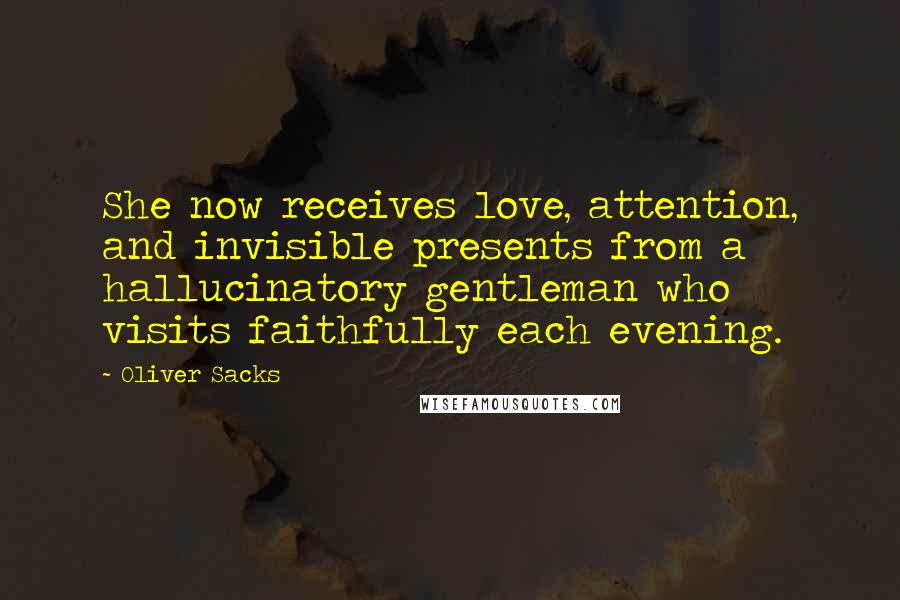 Oliver Sacks Quotes: She now receives love, attention, and invisible presents from a hallucinatory gentleman who visits faithfully each evening.