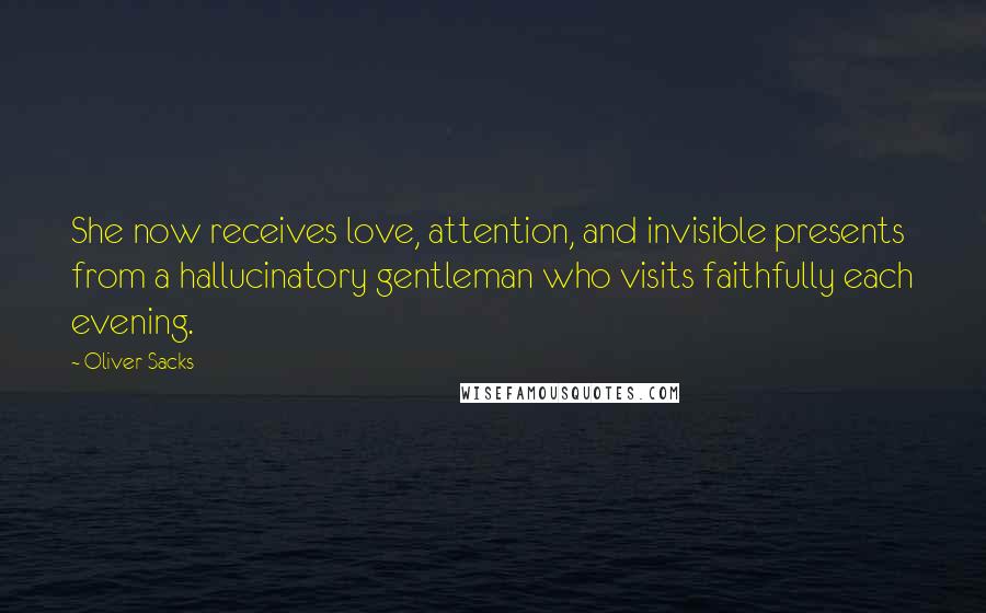 Oliver Sacks Quotes: She now receives love, attention, and invisible presents from a hallucinatory gentleman who visits faithfully each evening.