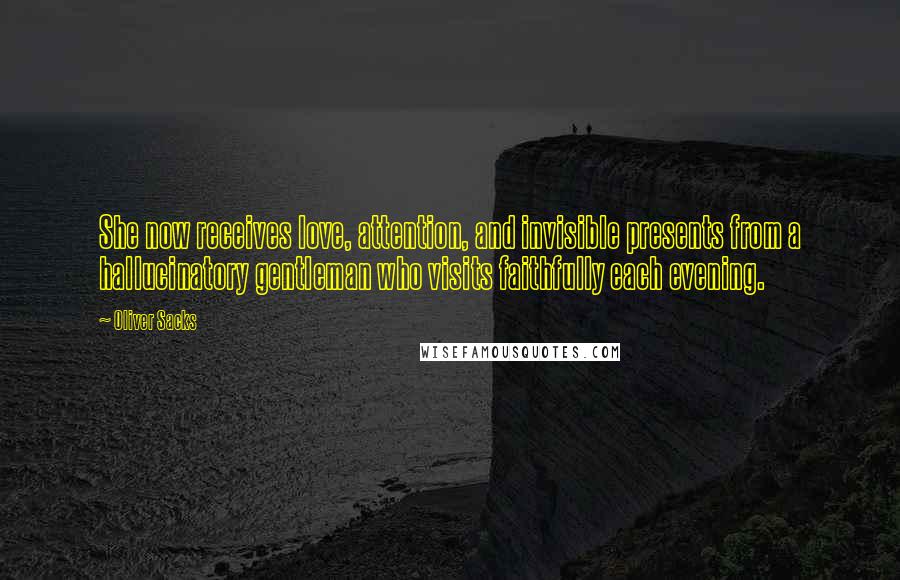 Oliver Sacks Quotes: She now receives love, attention, and invisible presents from a hallucinatory gentleman who visits faithfully each evening.