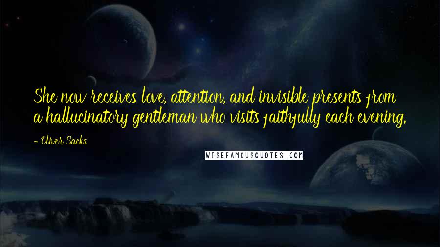 Oliver Sacks Quotes: She now receives love, attention, and invisible presents from a hallucinatory gentleman who visits faithfully each evening.