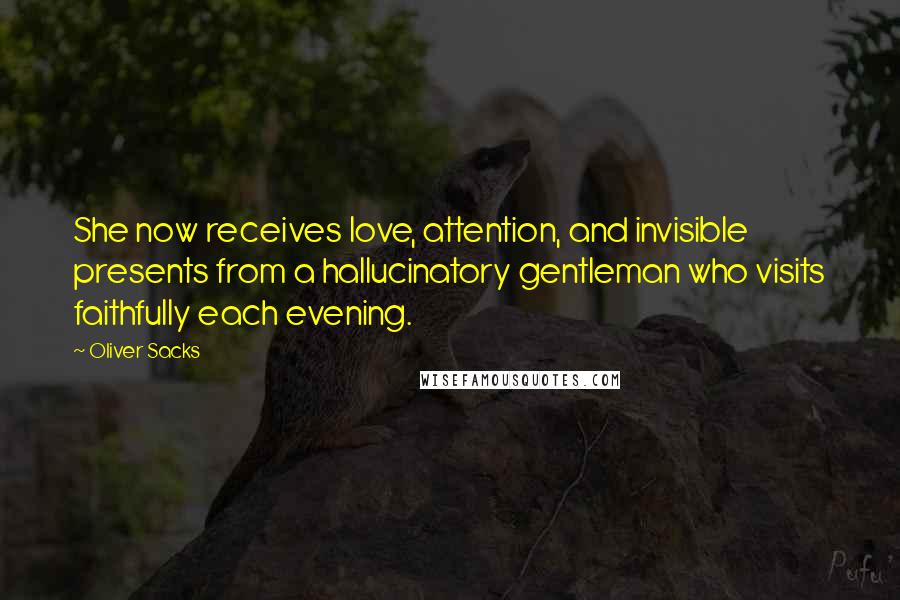 Oliver Sacks Quotes: She now receives love, attention, and invisible presents from a hallucinatory gentleman who visits faithfully each evening.