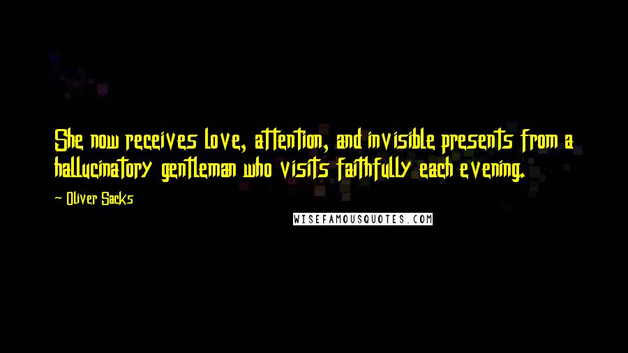Oliver Sacks Quotes: She now receives love, attention, and invisible presents from a hallucinatory gentleman who visits faithfully each evening.