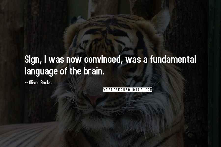 Oliver Sacks Quotes: Sign, I was now convinced, was a fundamental language of the brain.