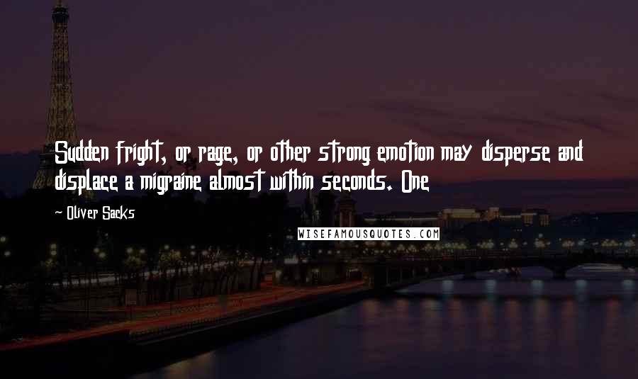 Oliver Sacks Quotes: Sudden fright, or rage, or other strong emotion may disperse and displace a migraine almost within seconds. One