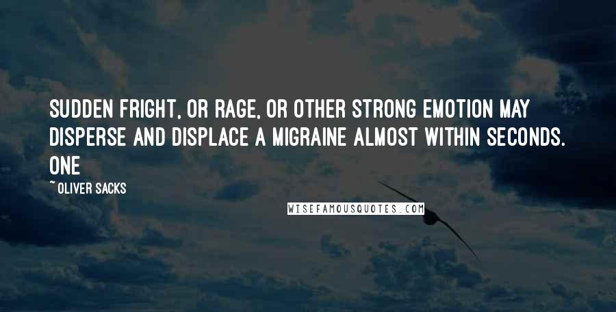 Oliver Sacks Quotes: Sudden fright, or rage, or other strong emotion may disperse and displace a migraine almost within seconds. One