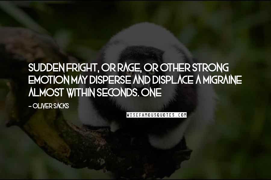 Oliver Sacks Quotes: Sudden fright, or rage, or other strong emotion may disperse and displace a migraine almost within seconds. One