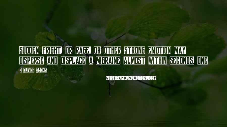 Oliver Sacks Quotes: Sudden fright, or rage, or other strong emotion may disperse and displace a migraine almost within seconds. One