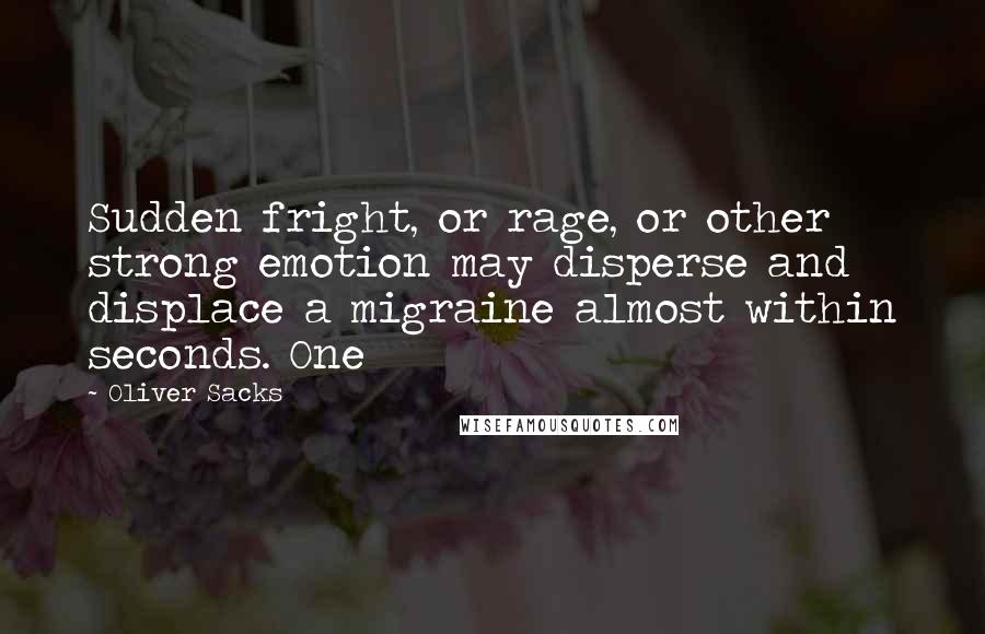 Oliver Sacks Quotes: Sudden fright, or rage, or other strong emotion may disperse and displace a migraine almost within seconds. One