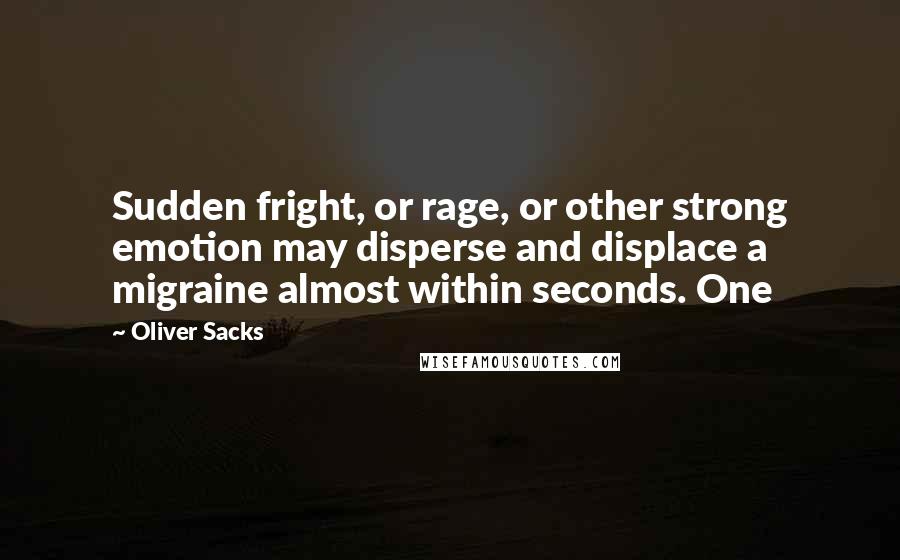 Oliver Sacks Quotes: Sudden fright, or rage, or other strong emotion may disperse and displace a migraine almost within seconds. One