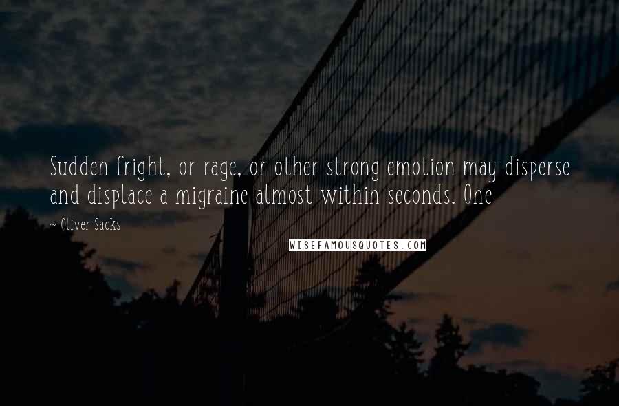 Oliver Sacks Quotes: Sudden fright, or rage, or other strong emotion may disperse and displace a migraine almost within seconds. One