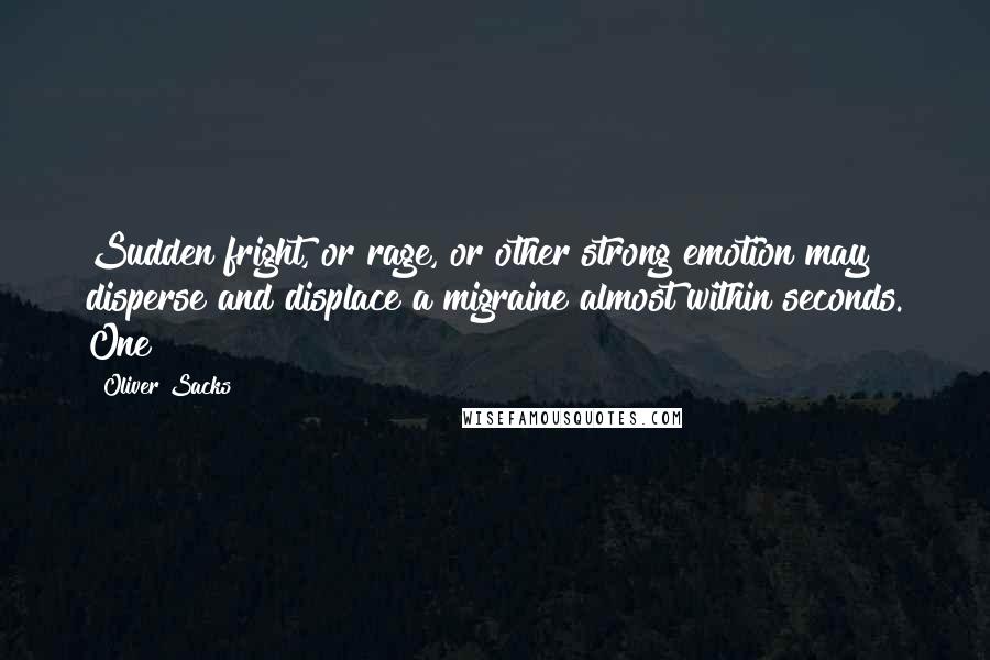 Oliver Sacks Quotes: Sudden fright, or rage, or other strong emotion may disperse and displace a migraine almost within seconds. One