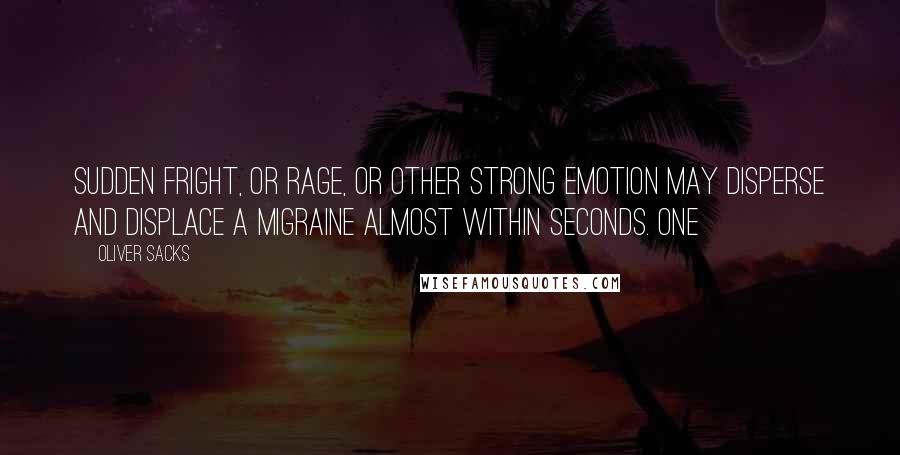 Oliver Sacks Quotes: Sudden fright, or rage, or other strong emotion may disperse and displace a migraine almost within seconds. One