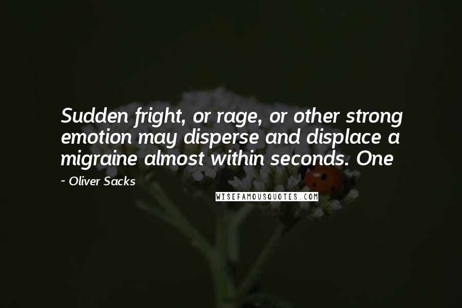 Oliver Sacks Quotes: Sudden fright, or rage, or other strong emotion may disperse and displace a migraine almost within seconds. One