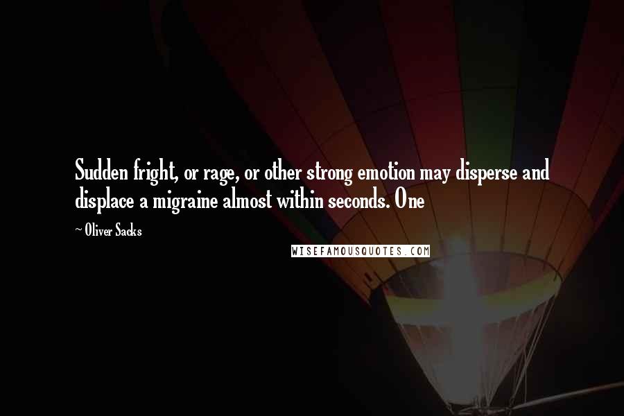 Oliver Sacks Quotes: Sudden fright, or rage, or other strong emotion may disperse and displace a migraine almost within seconds. One