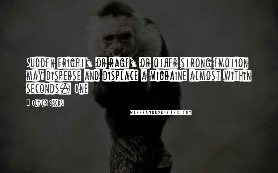 Oliver Sacks Quotes: Sudden fright, or rage, or other strong emotion may disperse and displace a migraine almost within seconds. One