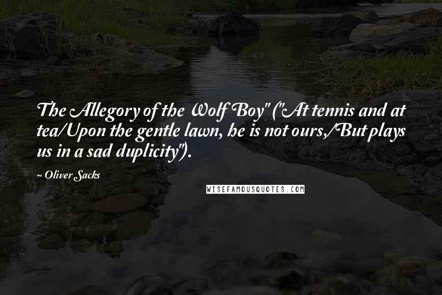 Oliver Sacks Quotes: The Allegory of the Wolf Boy" ("At tennis and at tea/Upon the gentle lawn, he is not ours,/But plays us in a sad duplicity").