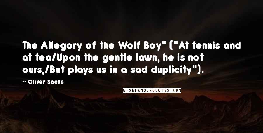 Oliver Sacks Quotes: The Allegory of the Wolf Boy" ("At tennis and at tea/Upon the gentle lawn, he is not ours,/But plays us in a sad duplicity").