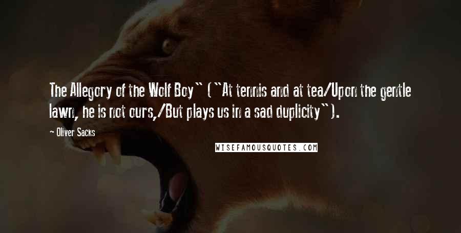 Oliver Sacks Quotes: The Allegory of the Wolf Boy" ("At tennis and at tea/Upon the gentle lawn, he is not ours,/But plays us in a sad duplicity").