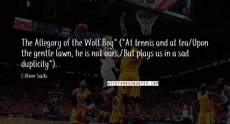 Oliver Sacks Quotes: The Allegory of the Wolf Boy" ("At tennis and at tea/Upon the gentle lawn, he is not ours,/But plays us in a sad duplicity").