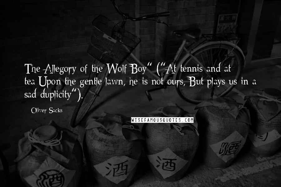 Oliver Sacks Quotes: The Allegory of the Wolf Boy" ("At tennis and at tea/Upon the gentle lawn, he is not ours,/But plays us in a sad duplicity").