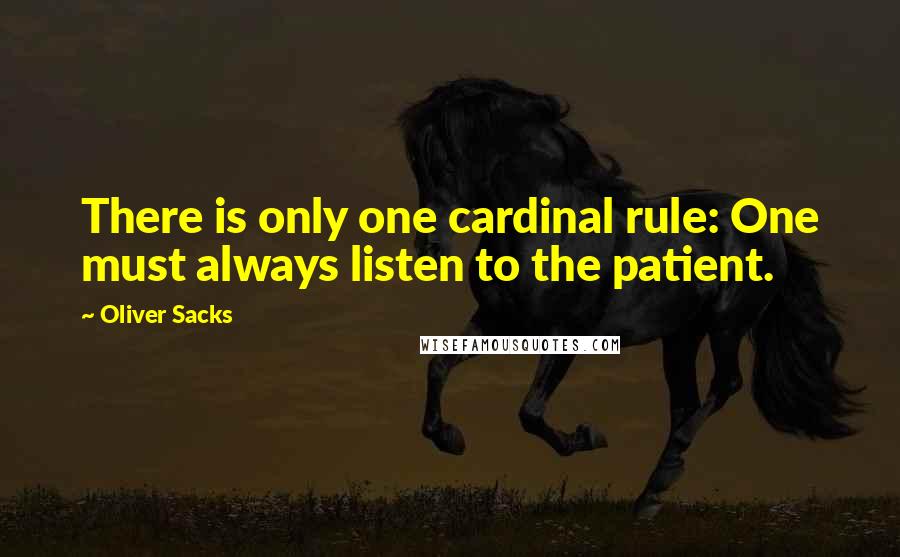Oliver Sacks Quotes: There is only one cardinal rule: One must always listen to the patient.