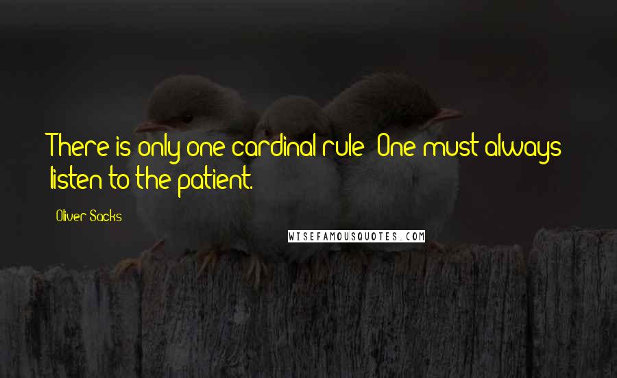 Oliver Sacks Quotes: There is only one cardinal rule: One must always listen to the patient.