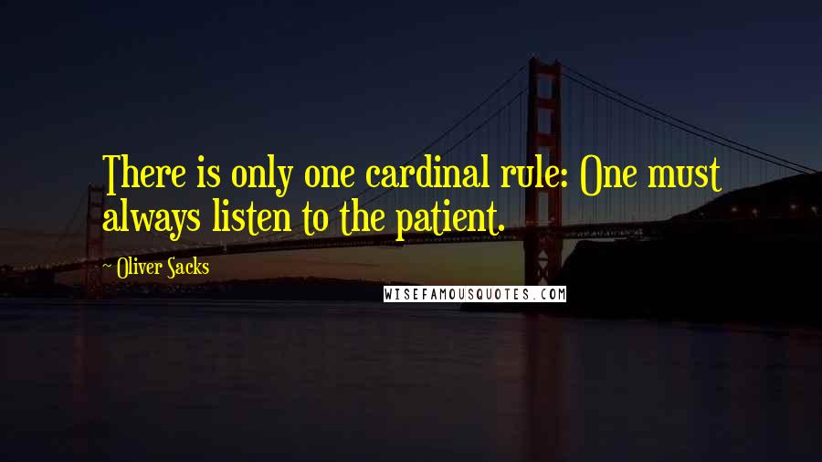 Oliver Sacks Quotes: There is only one cardinal rule: One must always listen to the patient.