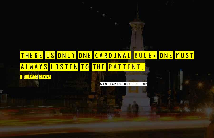 Oliver Sacks Quotes: There is only one cardinal rule: One must always listen to the patient.