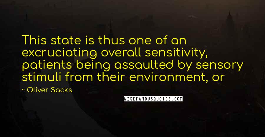 Oliver Sacks Quotes: This state is thus one of an excruciating overall sensitivity, patients being assaulted by sensory stimuli from their environment, or