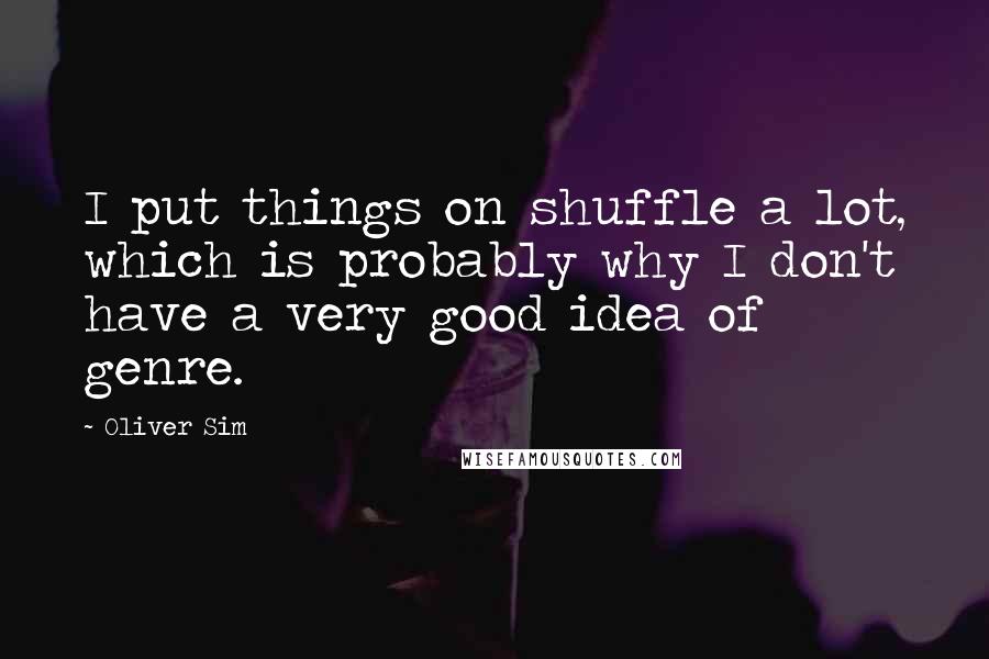 Oliver Sim Quotes: I put things on shuffle a lot, which is probably why I don't have a very good idea of genre.