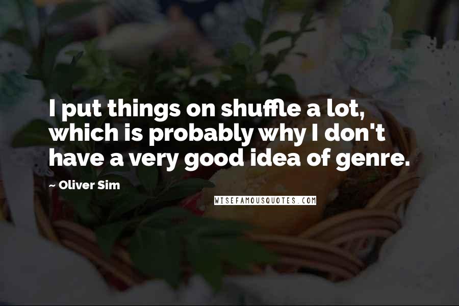 Oliver Sim Quotes: I put things on shuffle a lot, which is probably why I don't have a very good idea of genre.