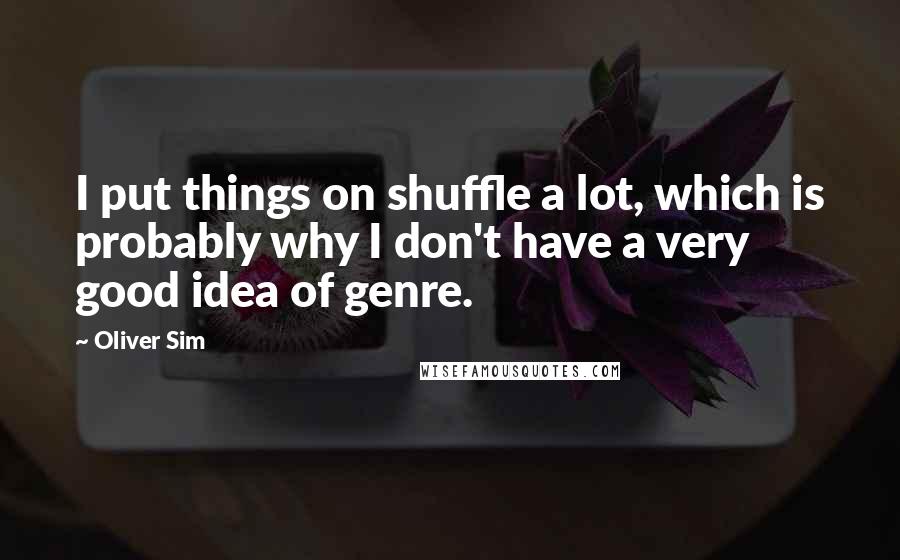 Oliver Sim Quotes: I put things on shuffle a lot, which is probably why I don't have a very good idea of genre.