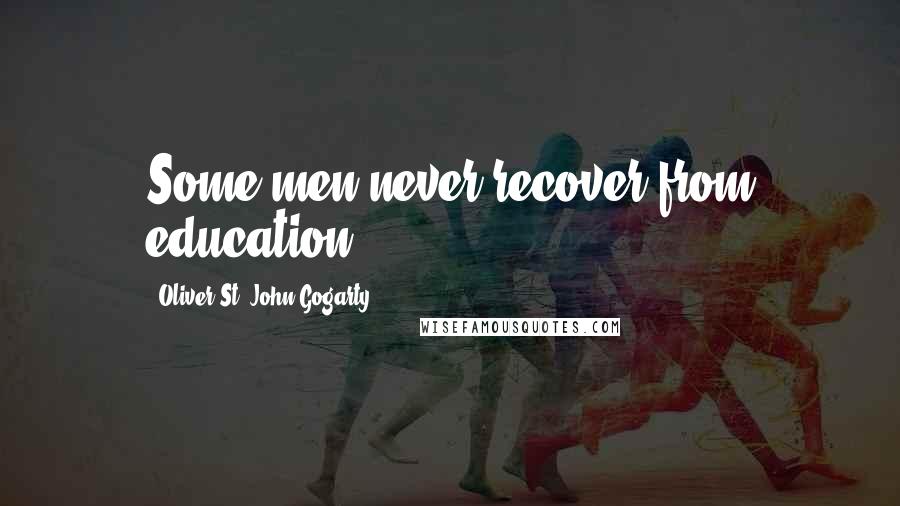 Oliver St. John Gogarty Quotes: Some men never recover from education.